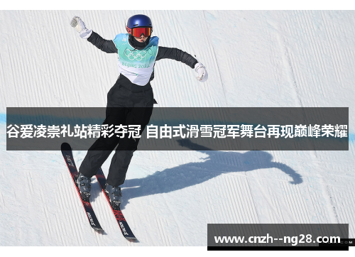 谷爱凌崇礼站精彩夺冠 自由式滑雪冠军舞台再现巅峰荣耀