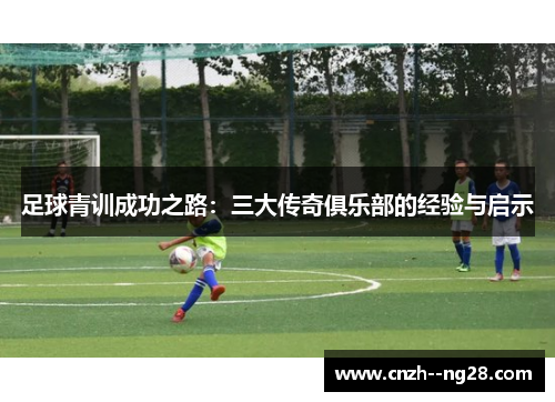 足球青训成功之路：三大传奇俱乐部的经验与启示