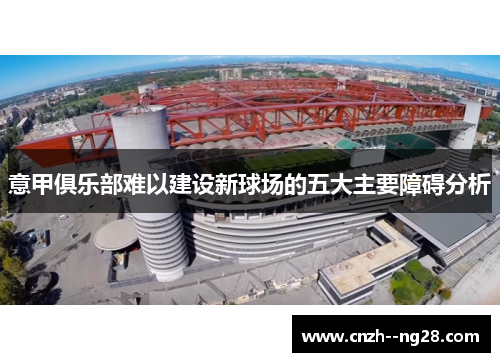 意甲俱乐部难以建设新球场的五大主要障碍分析