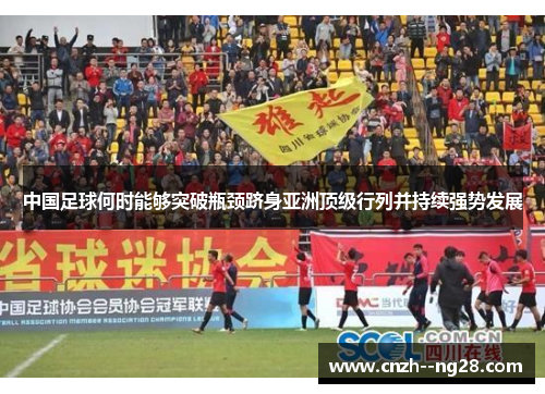 中国足球何时能够突破瓶颈跻身亚洲顶级行列并持续强势发展