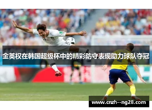 金英权在韩国超级杯中的精彩防守表现助力球队夺冠
