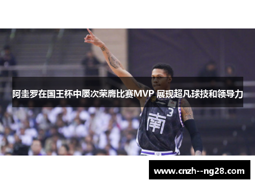 阿圭罗在国王杯中屡次荣膺比赛MVP 展现超凡球技和领导力