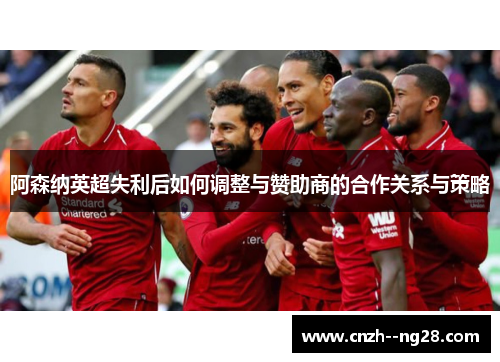 阿森纳英超失利后如何调整与赞助商的合作关系与策略