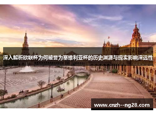 深入解析欧联杯为何被誉为塞维利亚杯的历史渊源与现实影响深远性