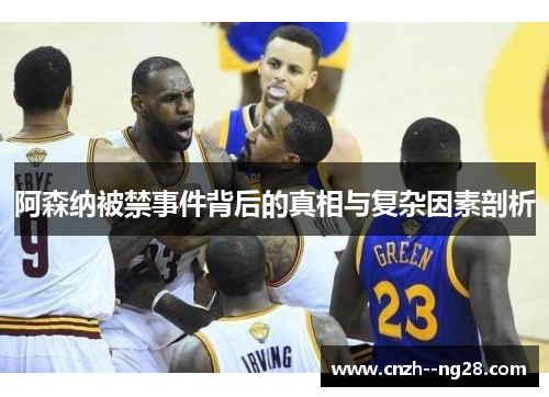 阿森纳被禁事件背后的真相与复杂因素剖析