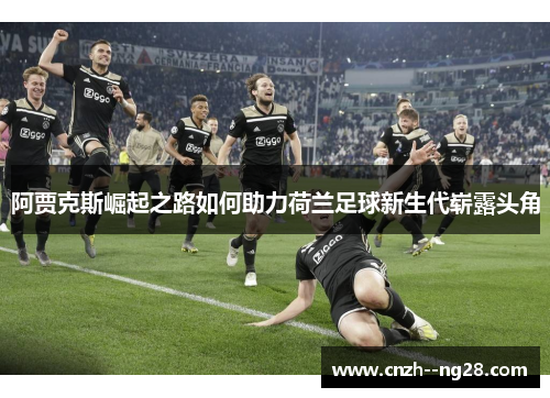 阿贾克斯崛起之路如何助力荷兰足球新生代崭露头角