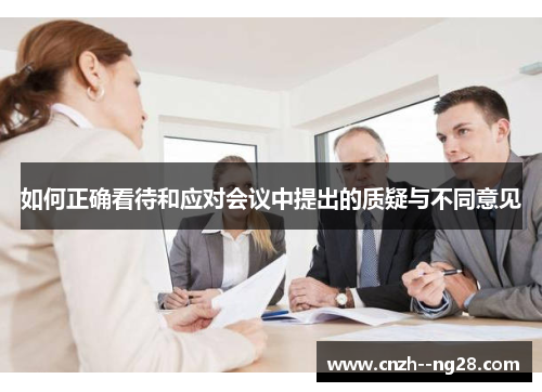 如何正确看待和应对会议中提出的质疑与不同意见