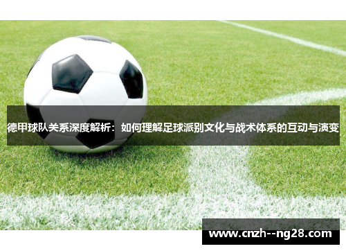 德甲球队关系深度解析：如何理解足球派别文化与战术体系的互动与演变