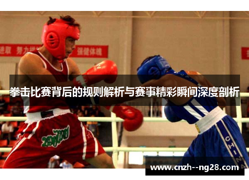 拳击比赛背后的规则解析与赛事精彩瞬间深度剖析 拳击比赛背后的规则解析与赛事精彩瞬间深度剖析