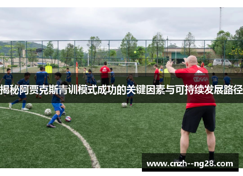 揭秘阿贾克斯青训模式成功的关键因素与可持续发展路径