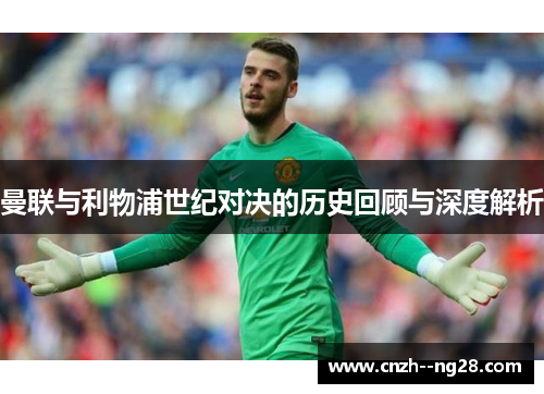 曼联与利物浦世纪对决的历史回顾与深度解析
