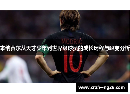 本纳赛尔从天才少年到世界级球员的成长历程与蜕变分析