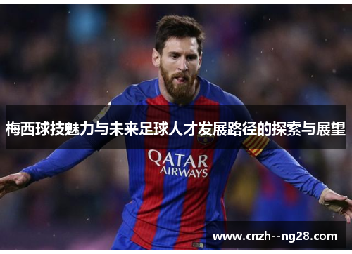 梅西球技魅力与未来足球人才发展路径的探索与展望 梅西球技魅力与未来足球人才发展路径的探索与展望