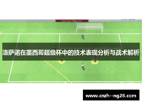 洛萨诺在墨西哥超级杯中的技术表现分析与战术解析