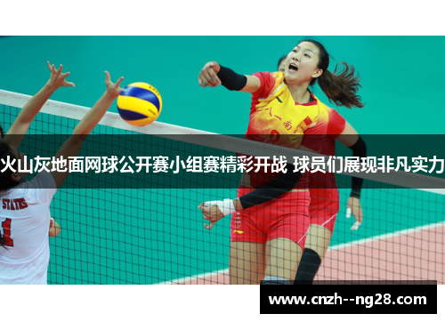 火山灰地面网球公开赛小组赛精彩开战 球员们展现非凡实力 火山灰地面网球公开赛小组赛精彩开战 球员们展现非凡实力