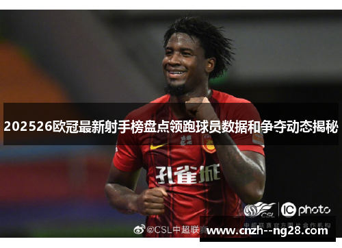 202526欧冠最新射手榜盘点领跑球员数据和争夺动态揭秘 202526欧冠最新射手榜盘点领跑球员数据和争夺动态揭秘