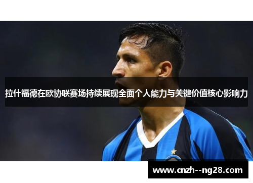 拉什福德在欧协联赛场持续展现全面个人能力与关键价值核心影响力 拉什福德在欧协联赛场持续展现全面个人能力与关键价值核心影响力