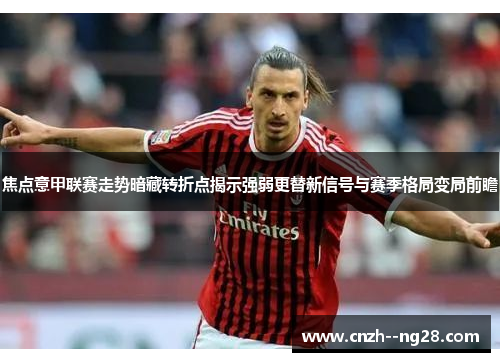 焦点意甲联赛走势暗藏转折点揭示强弱更替新信号与赛季格局变局前瞻 焦点意甲联赛走势暗藏转折点揭示强弱更替新信号与赛季格局变局前瞻
