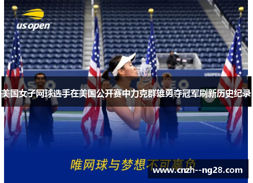 美国女子网球选手在美国公开赛中力克群雄勇夺冠军刷新历史纪录