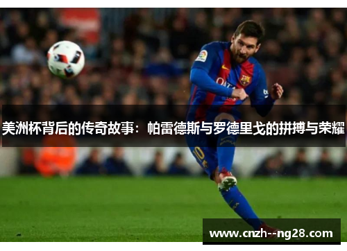 美洲杯背后的传奇故事:帕雷德斯与罗德里戈的拼搏与荣耀 美洲杯背后的传奇故事:帕雷德斯与罗德里戈的拼搏与荣耀