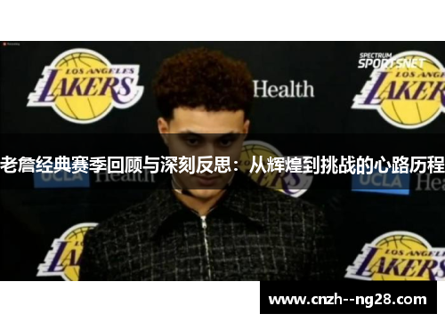 老詹经典赛季回顾与深刻反思:从辉煌到挑战的心路历程 老詹经典赛季回顾与深刻反思:从辉煌到挑战的心路历程
