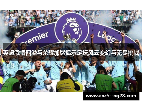 英超激情四溢与荣耀加冕揭示足坛风云变幻与无尽挑战