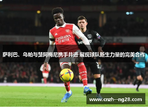 萨利巴、乌帕与楚阿梅尼携手并进 展现球队新生力量的完美合作