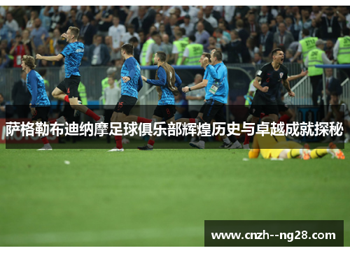 萨格勒布迪纳摩足球俱乐部辉煌历史与卓越成就探秘