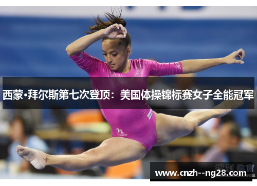西蒙·拜尔斯第七次登顶：美国体操锦标赛女子全能冠军