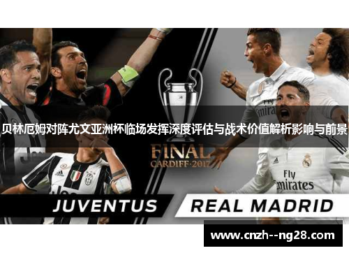贝林厄姆对阵尤文亚洲杯临场发挥深度评估与战术价值解析影响与前景