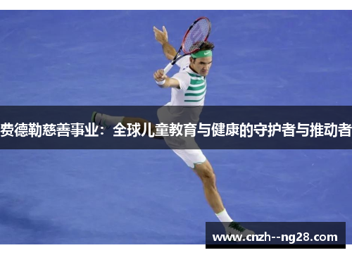 费德勒慈善事业：全球儿童教育与健康的守护者与推动者