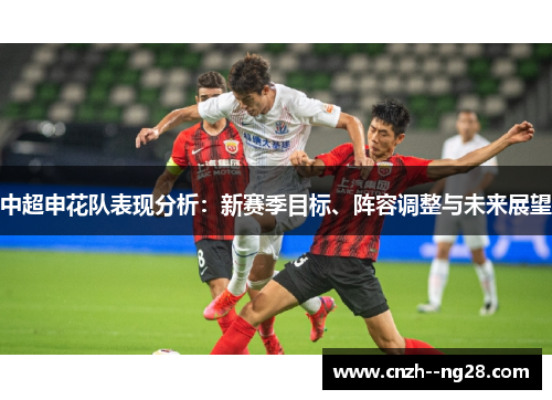 中超申花队表现分析:新赛季目标、阵容调整与未来展望 中超申花队表现分析:新赛季目标、阵容调整与未来展望