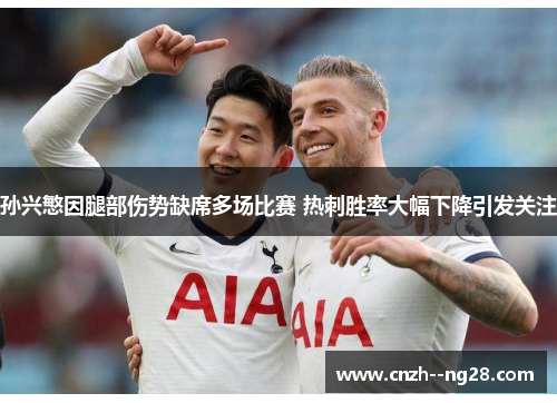 孙兴慜因腿部伤势缺席多场比赛 热刺胜率大幅下降引发关注 孙兴慜因腿部伤势缺席多场比赛 热刺胜率大幅下降引发关注