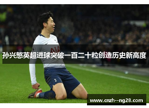 孙兴慜英超进球突破一百二十粒创造历史新高度