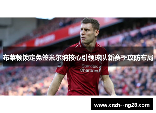 布莱顿锁定免签米尔纳核心引领球队新赛季攻防布局