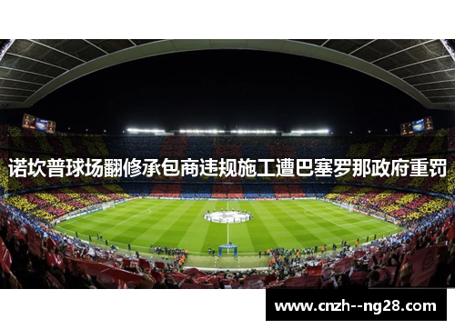 诺坎普球场翻修承包商违规施工遭巴塞罗那政府重罚