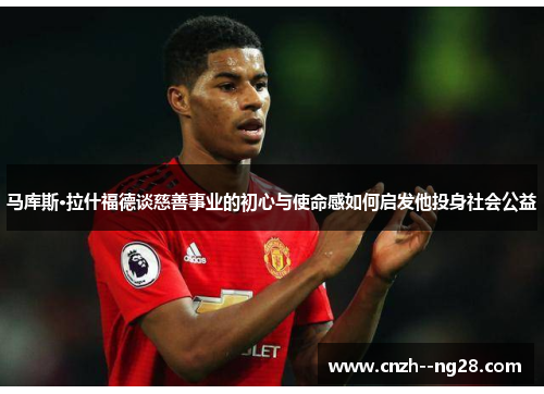 马库斯·拉什福德谈慈善事业的初心与使命感如何启发他投身社会公益