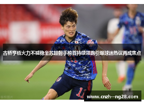 古桥亨梧火力不减稳坐苏超射手榜首持续领跑引爆球迷热议再成焦点