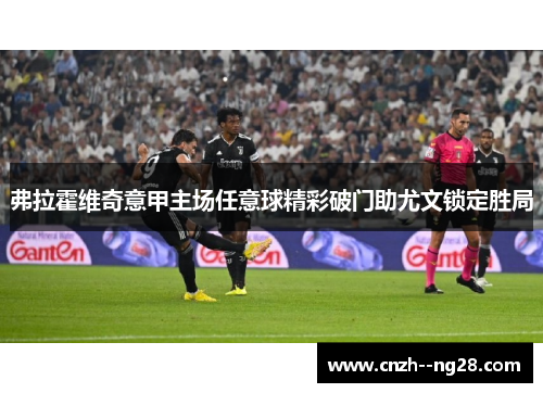 弗拉霍维奇意甲主场任意球精彩破门助尤文锁定胜局