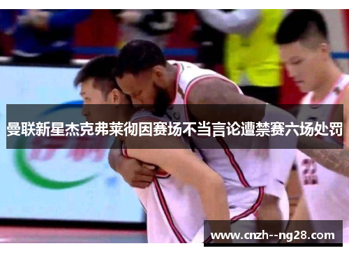 曼联新星杰克弗莱彻因赛场不当言论遭禁赛六场处罚 曼联新星杰克弗莱彻因赛场不当言论遭禁赛六场处罚