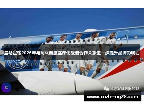皇马宣布2026年与阿联酋航空深化战略合作关系进一步提升品牌影响力 皇马宣布2026年与阿联酋航空深化战略合作关系进一步提升品牌影响力
